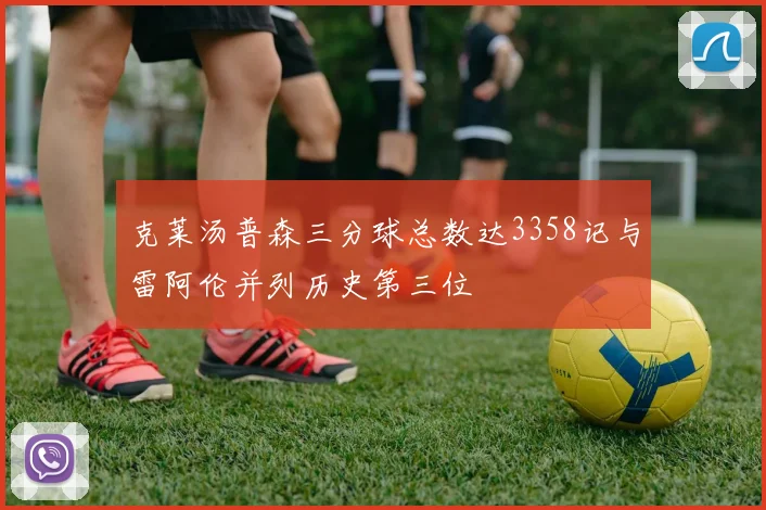 克莱汤普森三分球总数达3358记与雷阿伦并列历史第三位