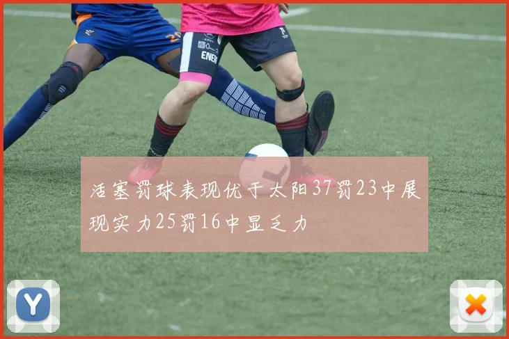 活塞罚球表现优于太阳37罚23中展现实力25罚16中显乏力