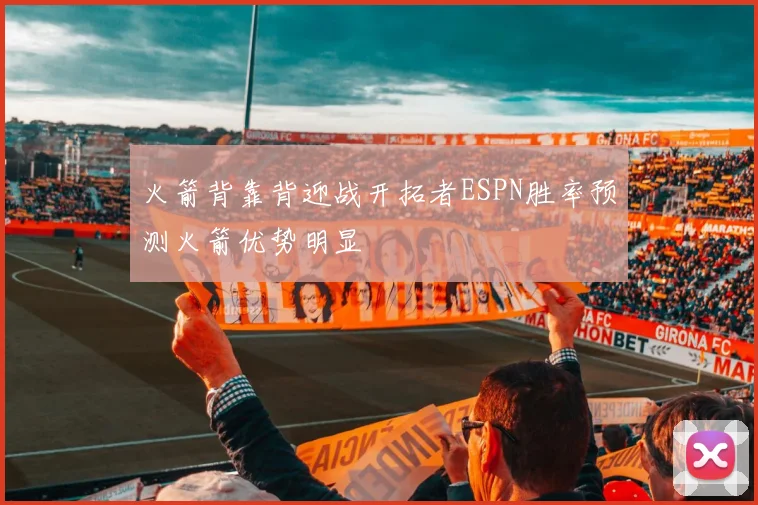 火箭背靠背迎战开拓者ESPN胜率预测火箭优势明显