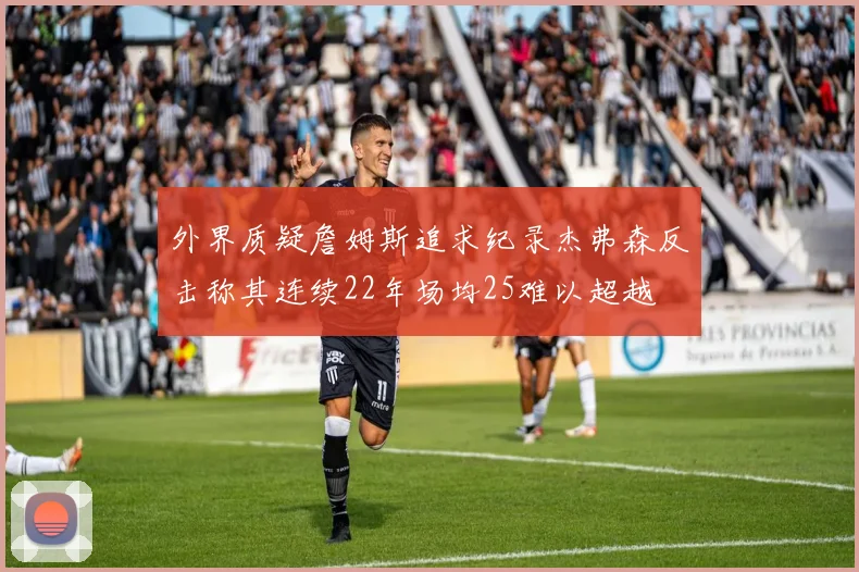 外界质疑詹姆斯追求纪录杰弗森反击称其连续22年场均25难以超越