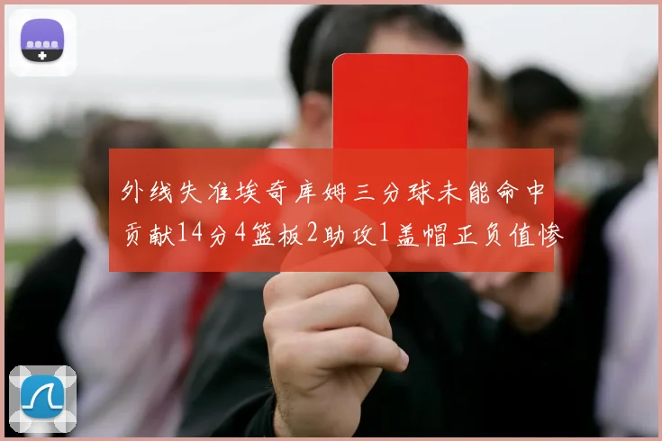 外线失准埃奇库姆三分球未能命中贡献14分4篮板2助攻1盖帽正负值惨淡29