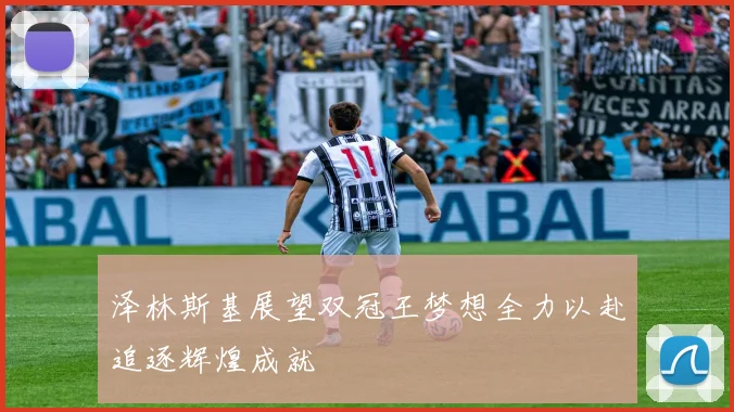 泽林斯基展望双冠王梦想全力以赴追逐辉煌成就