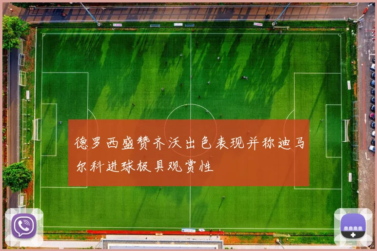 德罗西盛赞齐沃出色表现并称迪马尔科进球极具观赏性