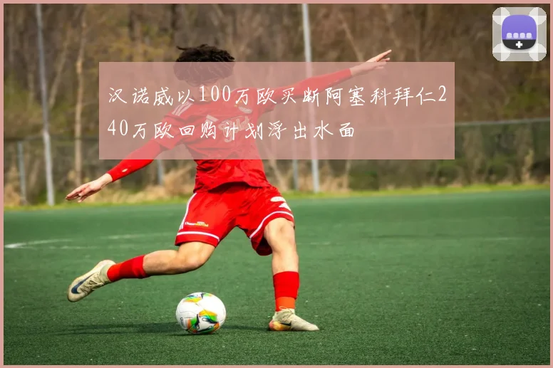 汉诺威以100万欧买断阿塞科拜仁240万欧回购计划浮出水面