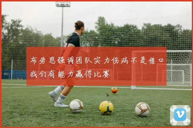 布劳恩强调团队实力伤病不是借口我们有能力赢得比赛