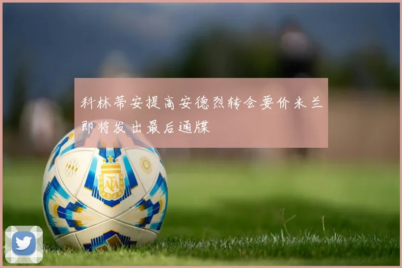 科林蒂安提高安德烈转会要价米兰即将发出最后通牒