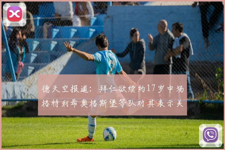 德天空报道：拜仁欲续约17岁中场格特利希奥格斯堡等队对其表示关注