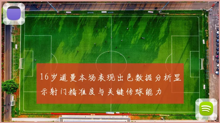 16岁道曼本场表现出色数据分析显示射门精准度与关键传球能力