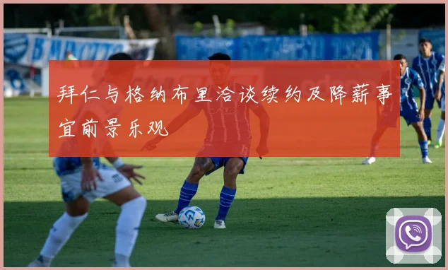 拜仁与格纳布里洽谈续约及降薪事宜前景乐观