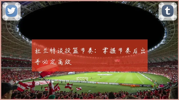 杜兰特谈投篮节奏：掌握节奏后出手必定高效